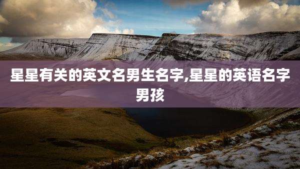 星星有关的英文名男生名字,星星的英语名字男孩