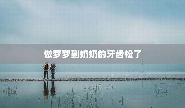 做梦梦到奶奶的牙齿松了