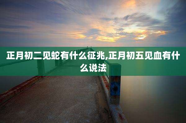 正月初二见蛇有什么征兆,正月初五见血有什么说法