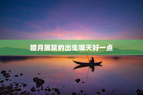 腊月属鼠的出生哪天好一点