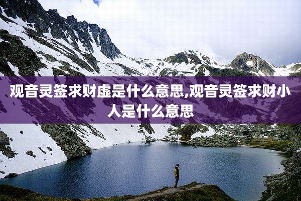 观音灵签求财虚是什么意思,观音灵签求财小人是什么意思