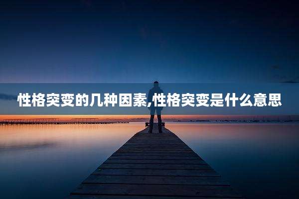 性格突变的几种因素,性格突变是什么意思
