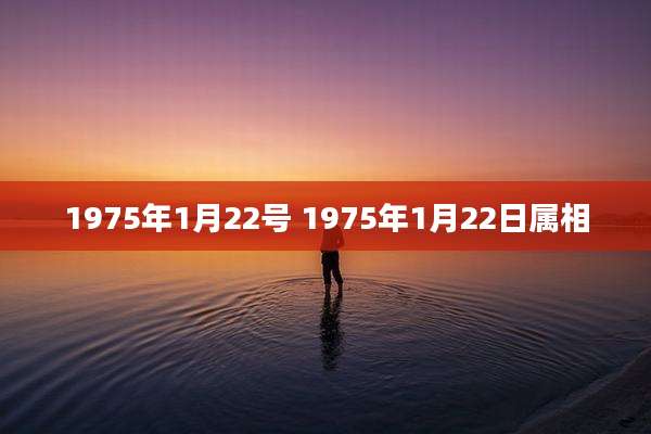 1975年1月22号 1975年1月22日属相