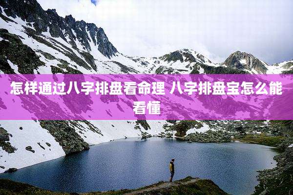 怎样通过八字排盘看命理 八字排盘宝怎么能看懂