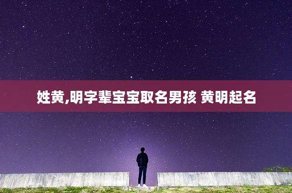 姓黄,明字辈宝宝取名男孩 黄明起名
