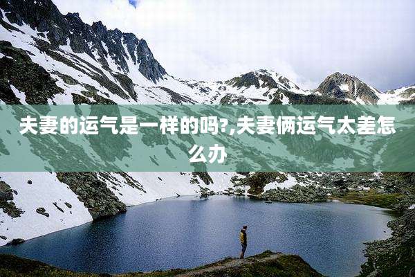 夫妻的运气是一样的吗?,夫妻俩运气太差怎么办