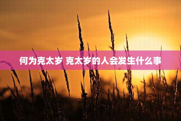 何为克太岁 克太岁的人会发生什么事