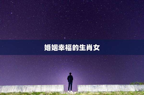 婚姻幸福的生肖女