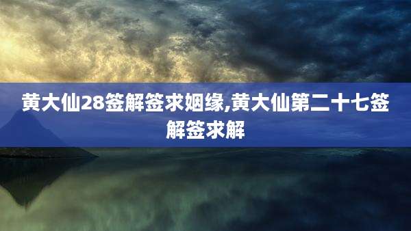 黄大仙28签解签求姻缘,黄大仙第二十七签解签求解