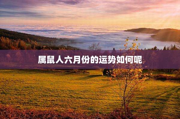 属鼠人六月份的运势如何呢