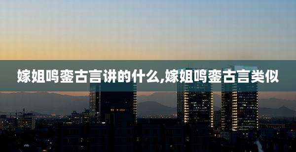 嫁姐鸣銮古言讲的什么,嫁姐鸣銮古言类似