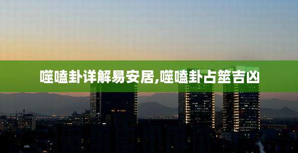 噬嗑卦详解易安居,噬嗑卦占筮吉凶