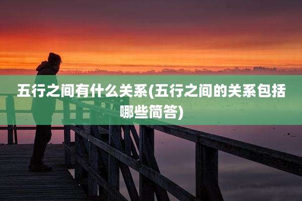 五行之间有什么关系(五行之间的关系包括哪些简答)