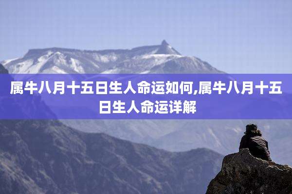 属牛八月十五日生人命运如何,属牛八月十五日生人命运详解