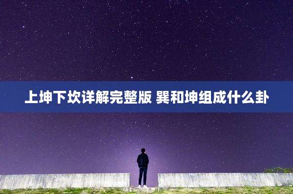 上坤下坎详解完整版 巽和坤组成什么卦