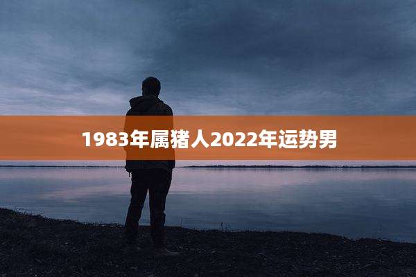 1983年属猪人2022年运势男