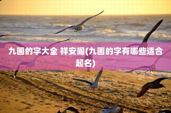 九画的字大全 祥安阁(九画的字有哪些适合起名)