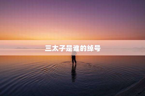 三太子是谁的绰号