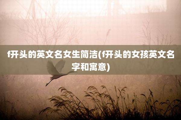 f开头的英文名女生简洁(f开头的女孩英文名字和寓意)