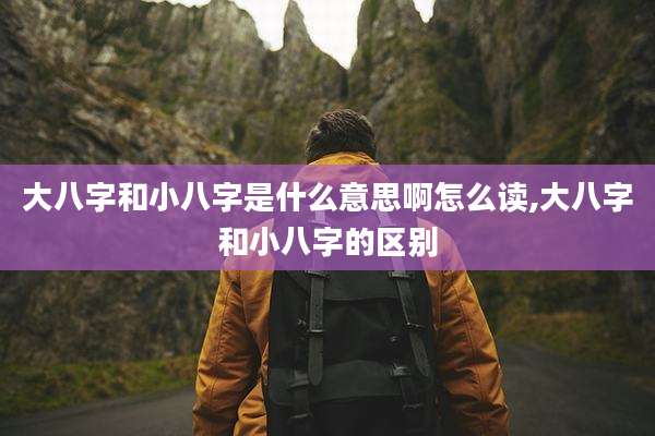 大八字和小八字是什么意思啊怎么读,大八字和小八字的区别