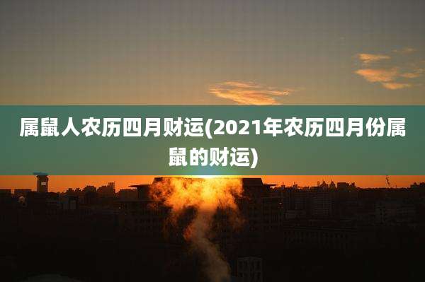 属鼠人农历四月财运(2021年农历四月份属鼠的财运)