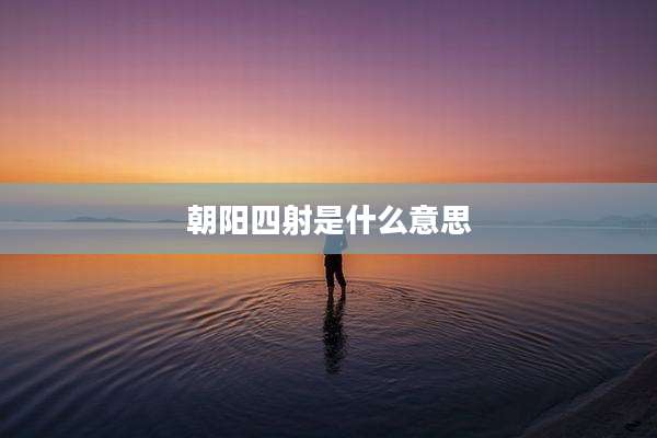 朝阳四射是什么意思