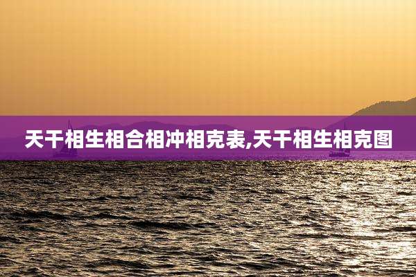 天干相生相合相冲相克表,天干相生相克图