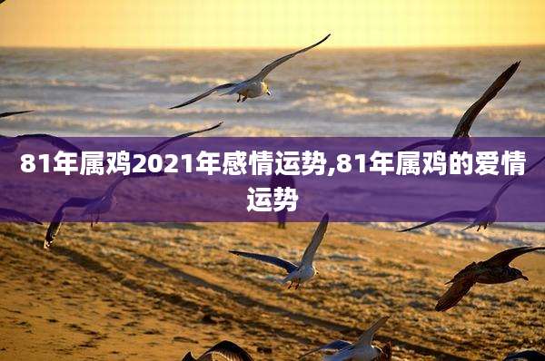 81年属鸡2021年感情运势,81年属鸡的爱情运势