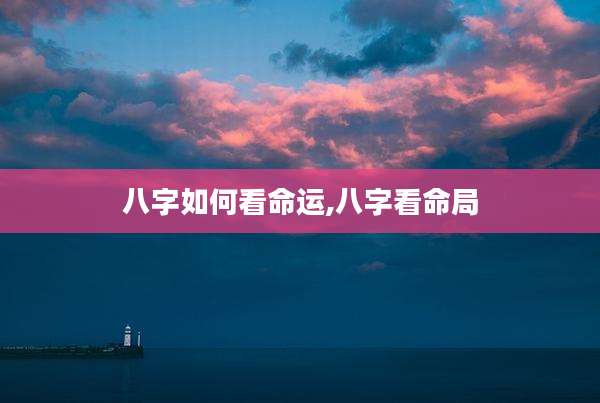 八字如何看命运,八字看命局