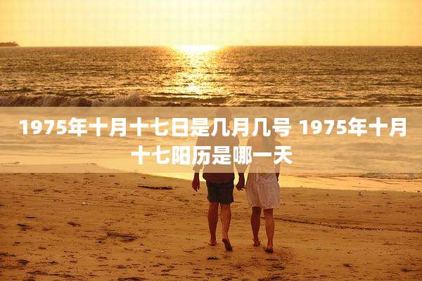 1975年十月十七日是几月几号 1975年十月十七阳历是哪一天