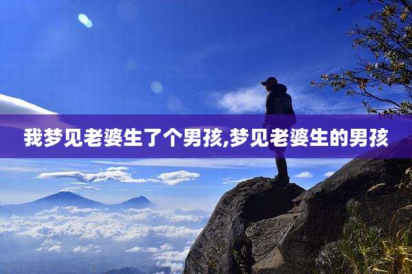 我梦见老婆生了个男孩,梦见老婆生的男孩