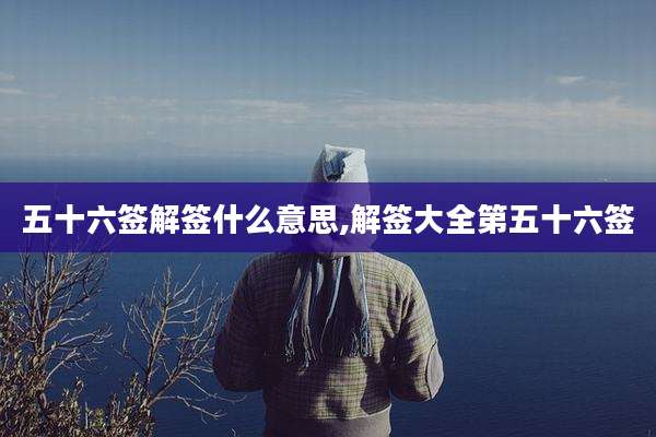 五十六签解签什么意思,解签大全第五十六签