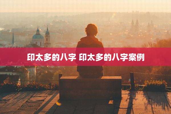 印太多的八字 印太多的八字案例