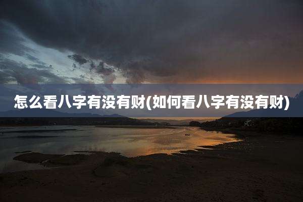 怎么看八字有没有财(如何看八字有没有财)