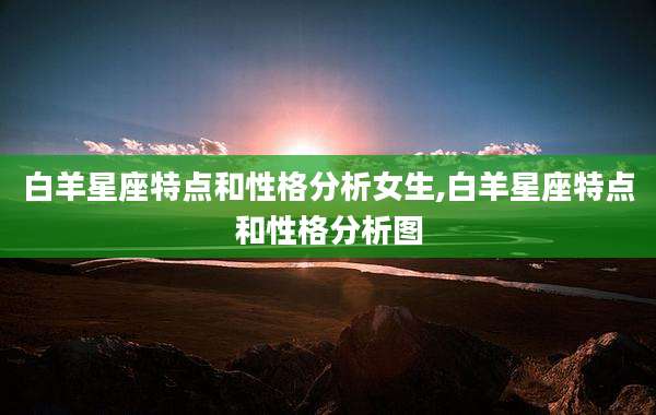 白羊星座特点和性格分析女生,白羊星座特点和性格分析图