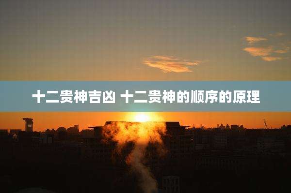 十二贵神吉凶 十二贵神的顺序的原理