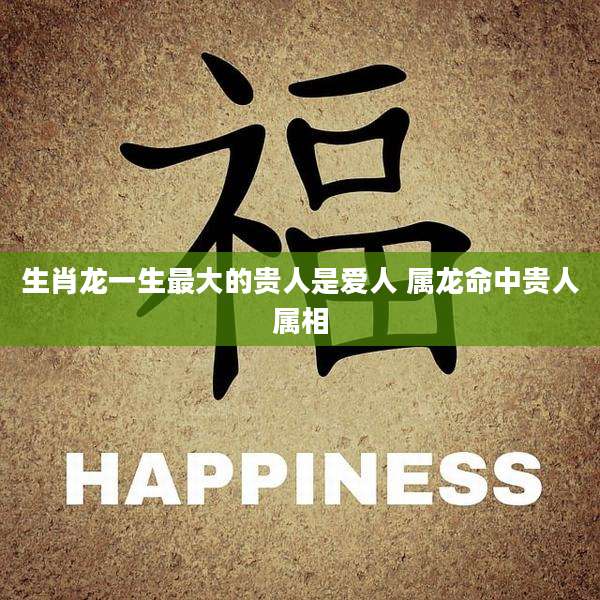 生肖龙一生最大的贵人是爱人 属龙命中贵人属相