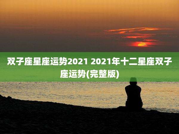 双子座星座运势2021 2021年十二星座双子座运势(完整版)