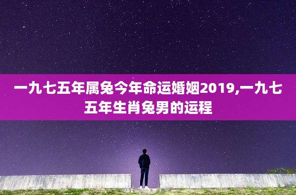 一九七五年属兔今年命运婚姻2019,一九七五年生肖兔男的运程
