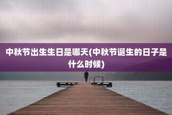 中秋节出生生日是哪天(中秋节诞生的日子是什么时候)