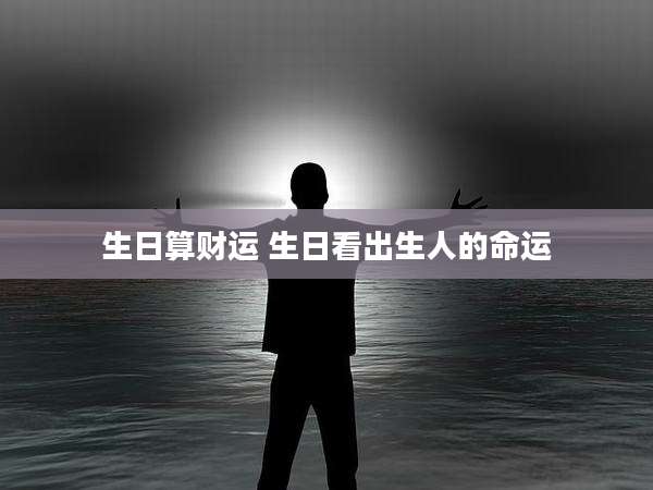 生日算财运 生日看出生人的命运