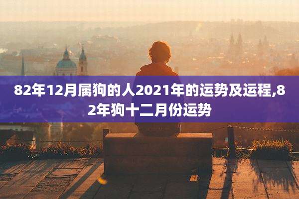 82年12月属狗的人2021年的运势及运程,82年狗十二月份运势