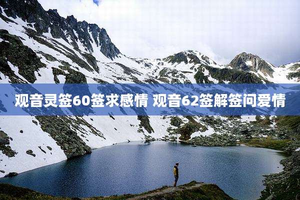 观音灵签60签求感情 观音62签解签问爱情