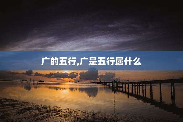 广的五行,广是五行属什么