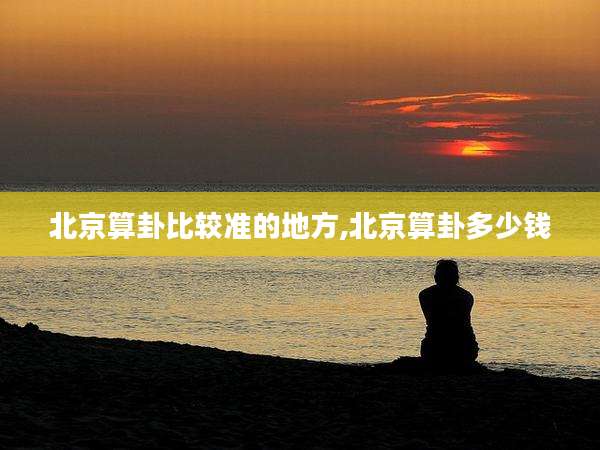 北京算卦比较准的地方,北京算卦多少钱