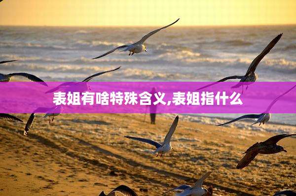 表姐有啥特殊含义,表姐指什么