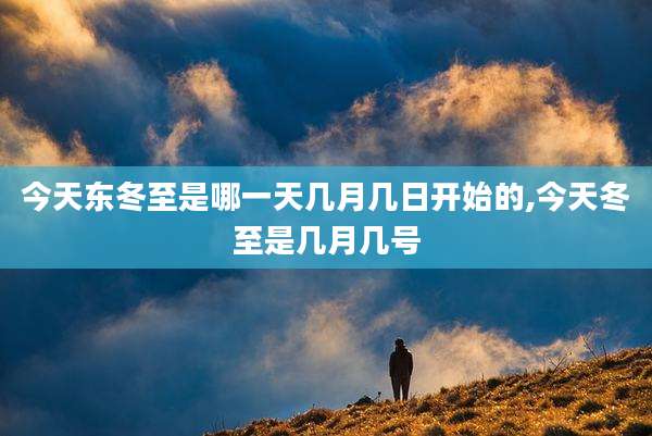 今天东冬至是哪一天几月几日开始的,今天冬至是几月几号