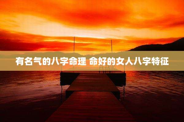 有名气的八字命理 命好的女人八字特征