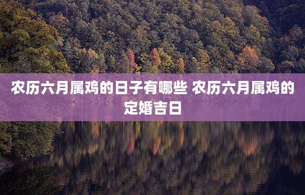 农历六月属鸡的日子有哪些 农历六月属鸡的定婚吉日