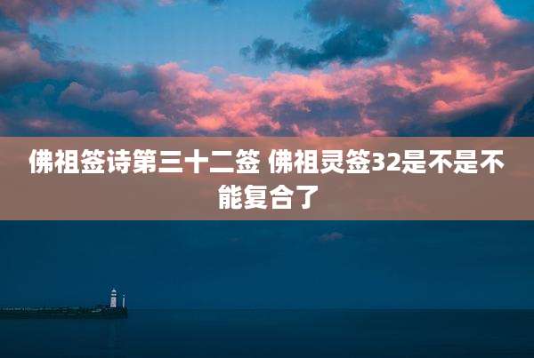 佛祖签诗第三十二签 佛祖灵签32是不是不能复合了